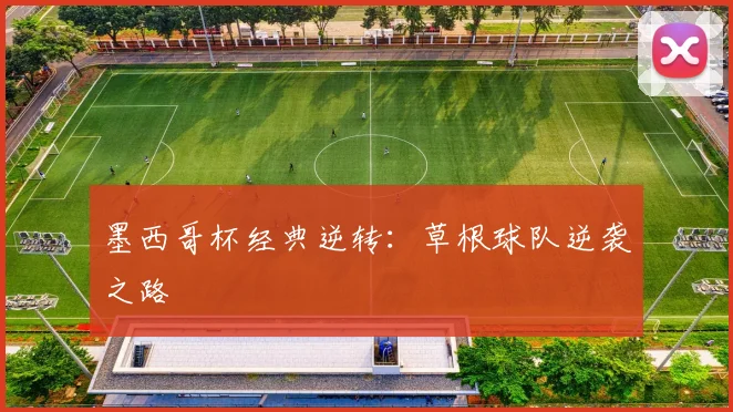 墨西哥杯经典逆转：草根球队逆袭之路