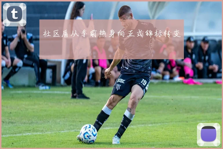 社区盾从季前热身向正式锦标转变