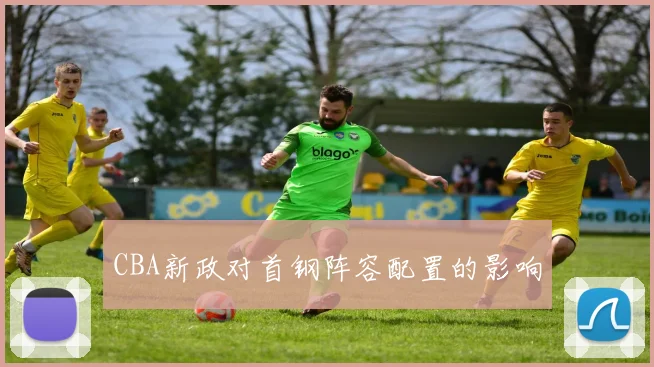 CBA新政对首钢阵容配置的影响