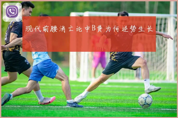 现代前腰消亡论中B费为何逆势生长