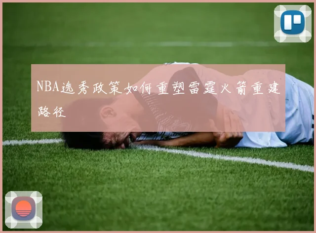 NBA选秀政策如何重塑雷霆火箭重建路径