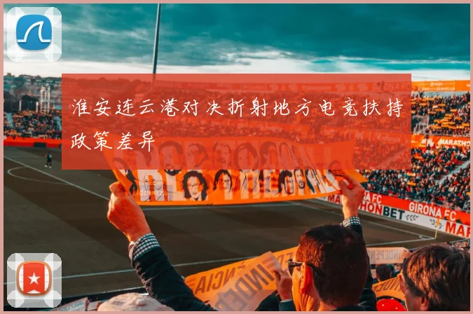 淮安连云港对决折射地方电竞扶持政策差异
