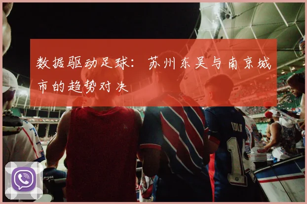 数据驱动足球：苏州东吴与南京城市的趋势对决