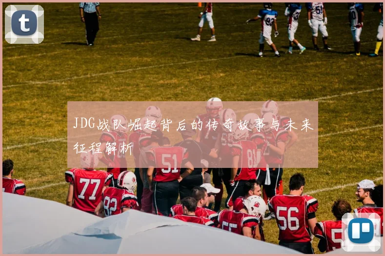 JDG战队崛起背后的传奇故事与未来征程解析